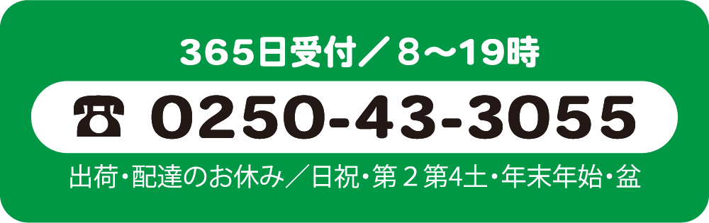 365日受付／8〜19時。電話番号0250-43-3055。出荷・配達のお休み／日祝・第２第4土・年末年始・盆