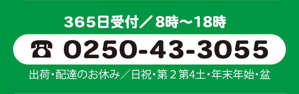 365日受付／8〜18時。電話番号0250-43-3055。出荷・配達のお休み／日祝・第２第4土・年末年始・盆