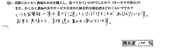 いつもお電話一本ですぐに送っていただけることがありがたいです。お米も美味しく、子供達も喜んで食べています